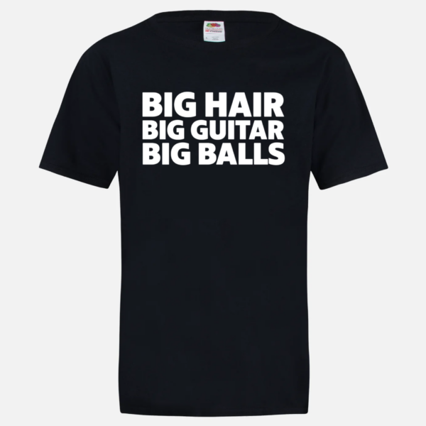 Big Hair Big Guitar Big Balls T-Shirt